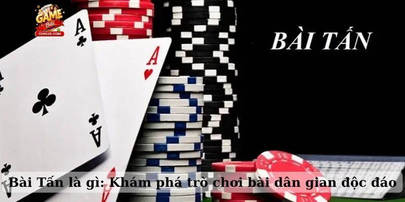 Bài Tấn là gì: Khám phá trò chơi bài dân gian độc đáo