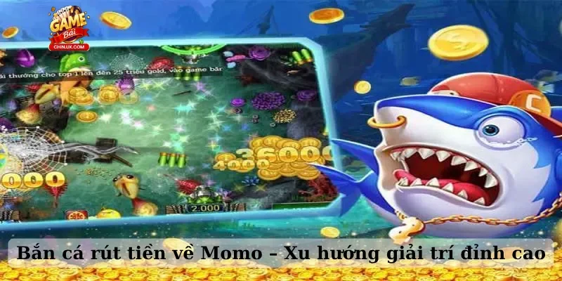 Bắn cá rút tiền về Momo – Xu hướng giải trí đỉnh cao