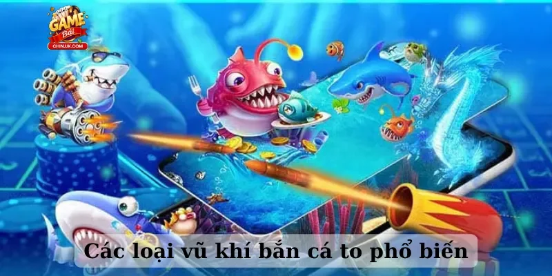 Các loại vũ khí bắn cá to phổ biến