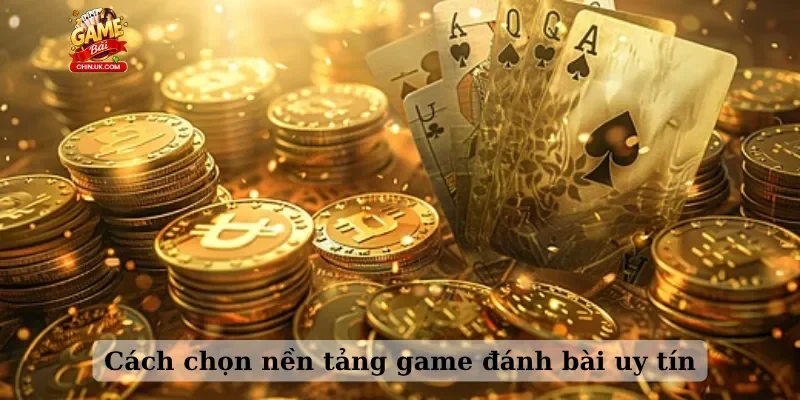 Cách chọn nền tảng game đánh bài uy tín