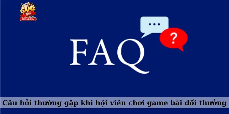 Câu hỏi thường gặp khi hội viên chơi game bài đổi thưởng