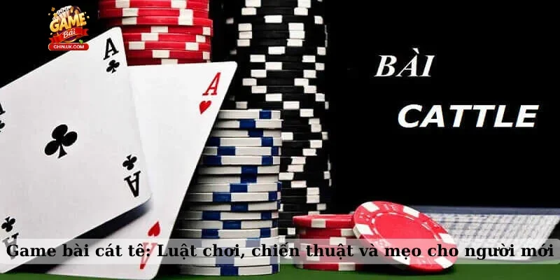 Game bài cát tê: Luật chơi, chiến thuật và mẹo cho người mới