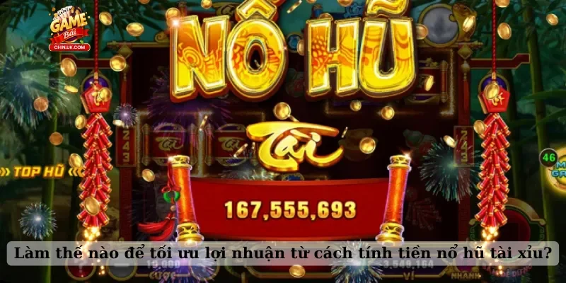 Làm thế nào để tối ưu lợi nhuận từ cách tính tiền nổ hũ tài xỉu?