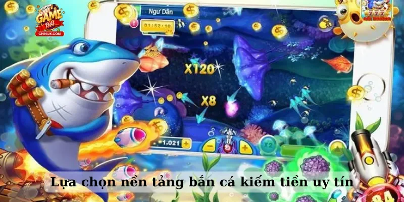 Lựa chọn nền tảng bắn cá kiếm tiền uy tín