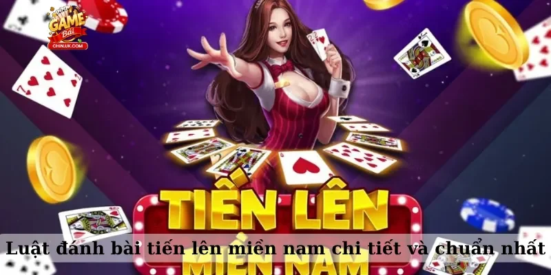 Luật đánh bài tiến lên miền nam chi tiết và chuẩn nhất