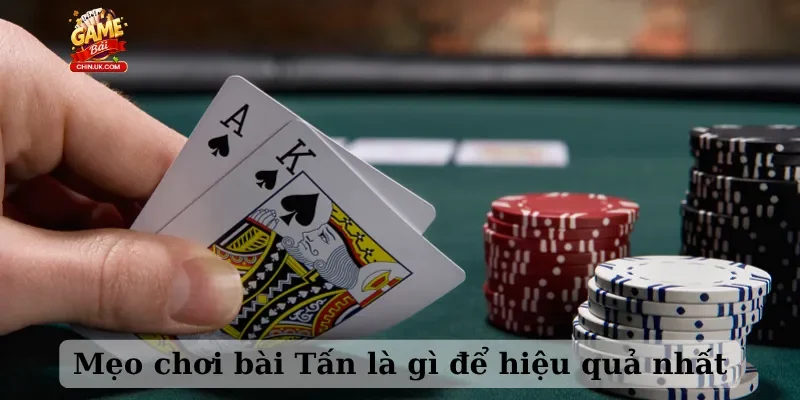 Mẹo chơi bài Tấn là gì để hiệu quả nhất