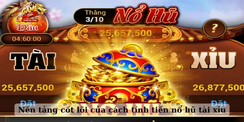 Nền tảng cốt lõi của cách tính tiền nổ hũ tài xỉu