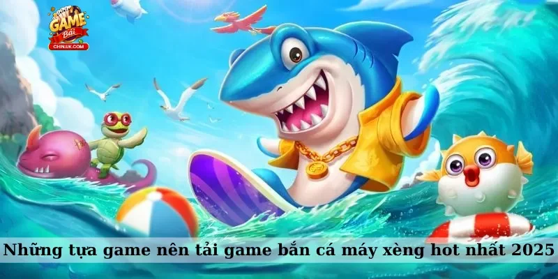 Những tựa game nên tải game bắn cá máy xèng hot nhất 2025