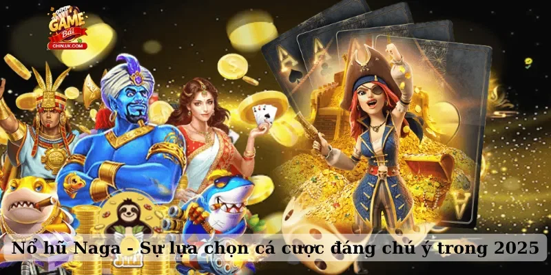 Nổ hũ Naga – Sự lựa chọn cá cược đáng chú ý trong 2025