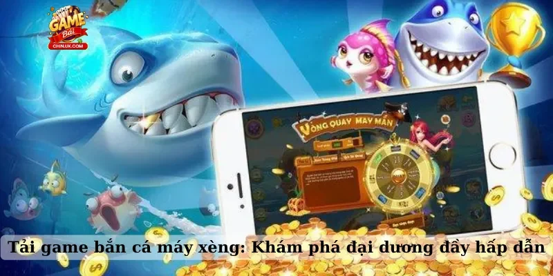 Tải game bắn cá máy xèng: Khám phá đại dương đầy hấp dẫn